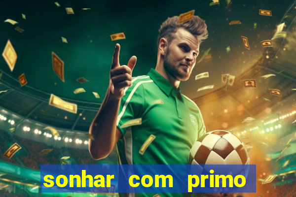 sonhar com primo jogo do bicho